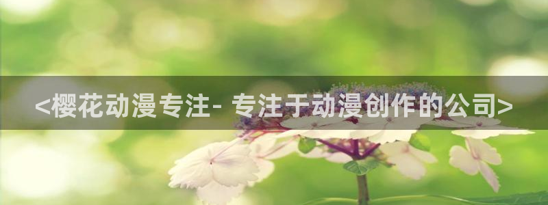 age动漫下载动漫全免费：<樱花动漫专注- 专注于动漫创作的公司>