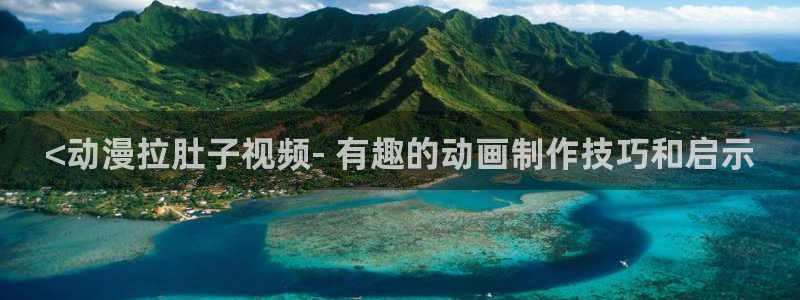 backstage韩漫免费观看：<动漫拉肚子视频- 有趣的动画制作技巧和启示