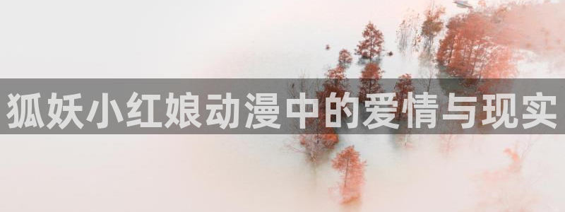 age动漫正版网：狐妖小红娘动漫中的爱情与现实