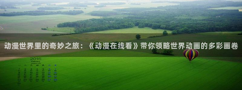 age漫画网：动漫世界里的奇妙之旅：《动漫在线看》带你领略世界动画的多彩画卷