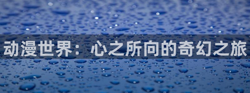 age动漫官网樱花动漫：动漫世界：心之所向的奇幻之旅