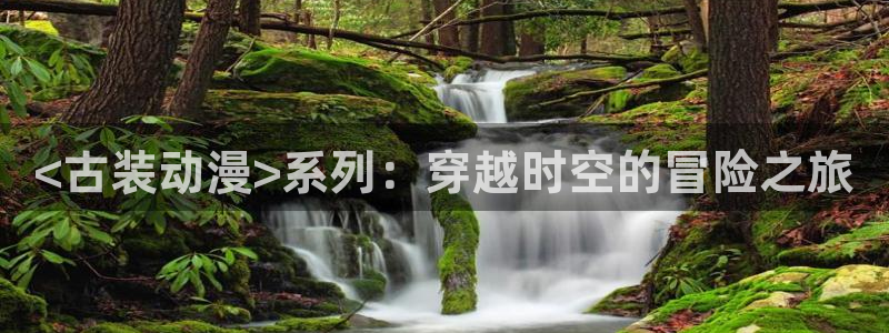 age动漫官网樱花动漫：<古装动漫>系列：穿越时空的冒险之旅