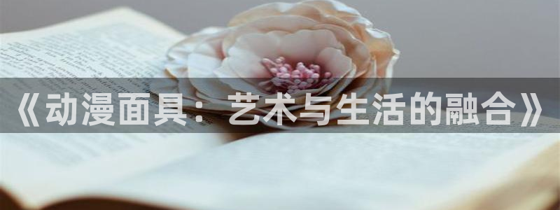 age动漫下载：《动漫面具：艺术与生活的融合》