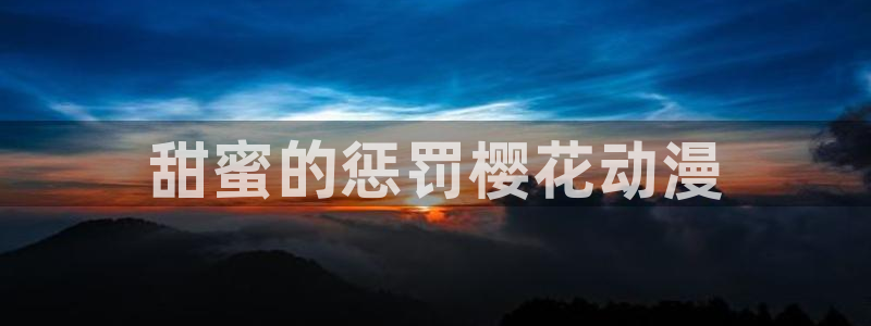拷贝漫画 copymanager.ory网站：甜蜜的惩罚樱花动漫