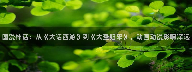 colamanage漫画：国漫神话：从《大话西游》到《大圣归来》，动画动漫影响深远