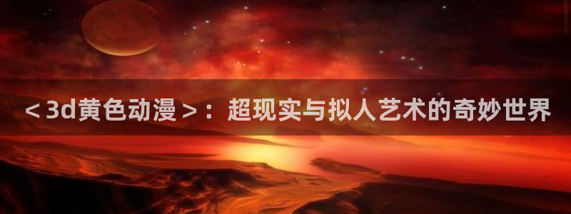 age动漫樱花：＜3d黄色动漫＞：超现实与拟人艺术的奇妙世界