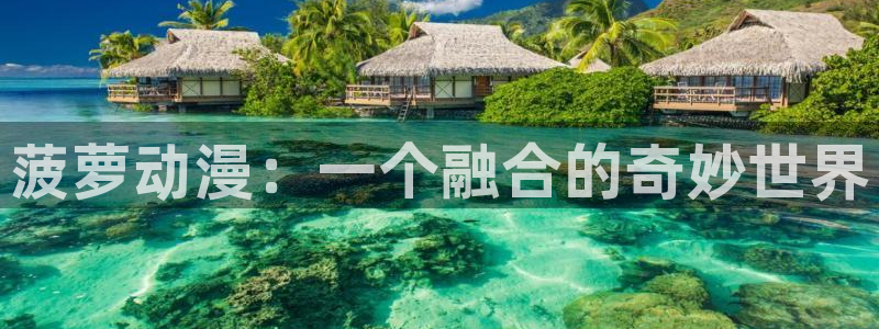 下载age动漫：菠萝动漫：一个融合的奇妙世界