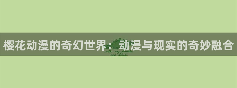 backstage韩漫免费观看：樱花动漫的奇幻世界：动漫与现实的奇妙融合